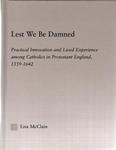 Lest We Be Damned : Practical Innovation and Lived Experience Among Catholics in Protestant England, 1559-1642 by Lisa McClain