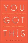 You Got This: Everything You Need to Master Authentic Public Speaking by Lisa Kleiman