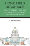 Home Field Advantage: Roots, Reelection, and Representation in the Modern Congress by Charles Hunt