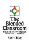 The Blended Classroom: A Guide for Technology Supported Learning by Kerry Rice