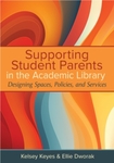 Supporting Student Parents in the Academic Library: Designing Spaces, Policies, and Services by Kelsey Keyes and Ellie Dworak